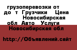 грузоперевозки от 1.5 до 5т. Грузчики. › Цена ­ 400 - Новосибирская обл. Авто » Услуги   . Новосибирская обл.